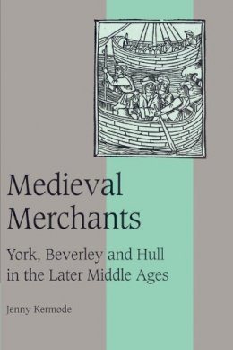 Jenny Kermode - Medieval Merchants: York, Beverley and Hull in the Later Middle Ages - 9780521522748 - V9780521522748