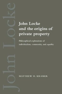 Matthew H. Kramer - John Locke and the Origins of Private Property: Philosophical Explorations of Individualism, Community, and Equality - 9780521548908 - V9780521548908