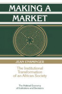 Jean Ensminger - Political Economy of Institutions and Decisions: Making a Market: The Institutional Transformation of an African Society - 9780521574266 - V9780521574266