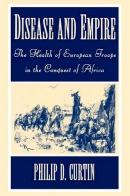 Philip D. Curtin - Disease and Empire: The Health of European Troops in the Conquest of Africa - 9780521598354 - V9780521598354