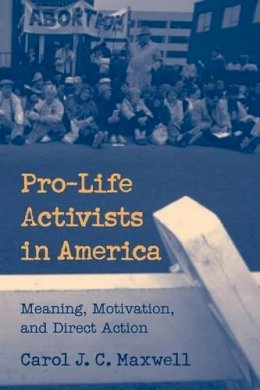 Carol J. C. Maxwell - Pro-Life Activists in America: Meaning, Motivation, and Direct Action - 9780521669429 - V9780521669429