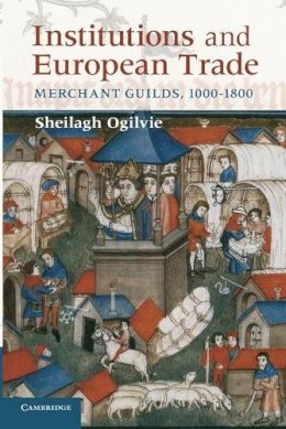 Sheilagh Ogilvie - Institutions and European Trade: Merchant Guilds, 1000–1800 - 9780521747929 - V9780521747929