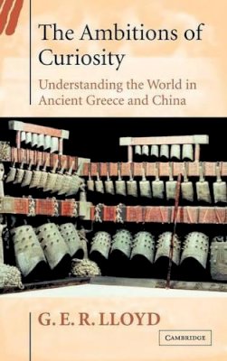 Geoffrey E. R. Lloyd - The Ambitions of Curiosity: Understanding the World in Ancient Greece and China - 9780521815420 - KSG0033192