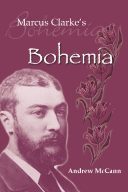 Andrew McCann - Marcus Clarke's Bohemia: Literature, Popular Culture and Urban Experience in Colonial Melbourne (Academic Monographs): Literature And Modernity In Colonial Melbourne - 9780522851229 - V9780522851229