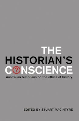  - The Historian's Conscience: Australian Historians on the Ethics of History - 9780522851397 - V9780522851397