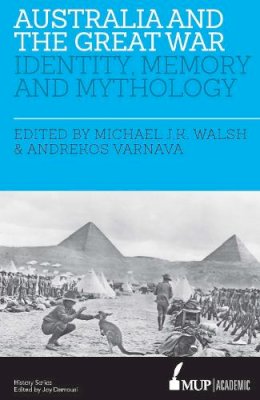 Walsh, Michael Jk, Varnava, Andrekos - Australia and the Great War: Identity, Memory and Mythology - 9780522867879 - V9780522867879