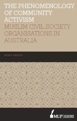 Nora Amath - ISS 19 The Phenomenology of Community Activism: Muslim Civil Society Organisations in Australia (Islamic Studies Series) - 9780522869262 - V9780522869262