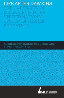 Macintyre, Stuart, Croucher, Gwilym, Brett, Andre - Life After Dawkins: The University of Melbourne in the Unified National System of Higher Education 1988-96 - 9780522869743 - V9780522869743