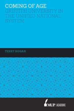 Terry Hogan - Coming of Age: The Griffith University in the Unified National System of Higher Education 1988-1996. - 9780522869774 - V9780522869774