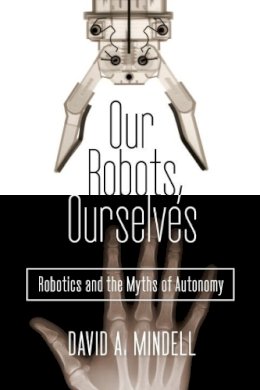 David A. Mindell - Our Robots, Ourselves: Robotics and the Myths of Autonomy - 9780525426974 - V9780525426974