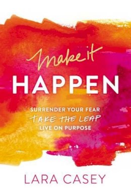 Lara Casey - Make it Happen: Surrender Your Fear. Take the Leap. Live On Purpose. - 9780529101501 - V9780529101501