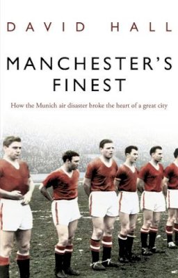 David Hall - Manchester's Finest: How the Munich air disaster broke the heart of a great city - 9780552156301 - V9780552156301