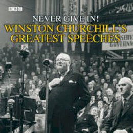 Winston Churchill - Never Give In!: No. 1: Winston Churchill's Greatest Speeches - 9780563526728 - V9780563526728