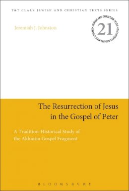 Dr Jeremiah J. Johnston - The Resurrection of Jesus in the Gospel of Peter: A Tradition-Historical Study of the Akhmîm Gospel Fragment - 9780567666109 - V9780567666109