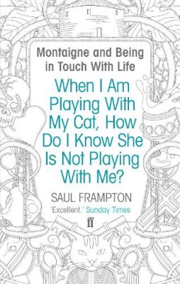 Saul Frampton - When I Am Playing With My Cat, How Do I Know She Is Not Playing With Me?: Montaigne and Being in Touch With Life - 9780571234585 - V9780571234585