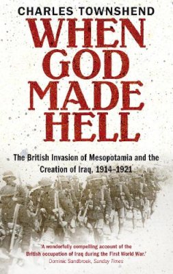 Professor Charles Townshend - When God Made Hell: The British Invasion of Mesopotamia and the Creation of Iraq, 1914-1921 - 9780571237210 - V9780571237210