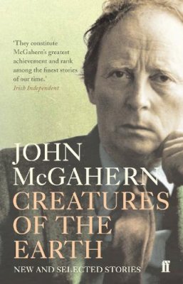 John Mcgahern - Creatures of the Earth: New and Selected Stories - 9780571237852 - 9780571237852