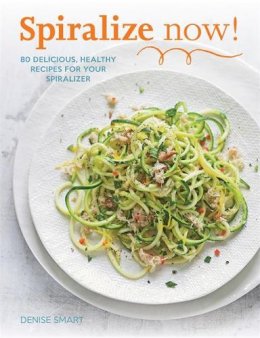 Denise Smart - Spiralize Now: 80 Delicious, Healthy Recipes for Your Spiraliz - 9780600632726 - KSG0015326