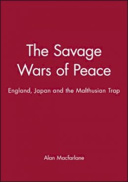 Alan Macfarlane - The Savage Wars of Peace: England, Japan and the Malthusian Trap - 9780631181170 - V9780631181170