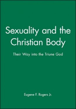 Eugene F. Rogers - Sexuality and the Christian Body: Their Way into the Triune God - 9780631210696 - V9780631210696