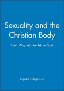 Eugene F. Rogers - Sexuality and the Christian Body: Their Way into the Triune God - 9780631210702 - V9780631210702