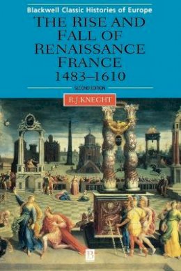 Robert J. Knecht - The Rise and Fall of Renaissance France - 9780631227298 - V9780631227298