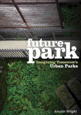 Amalie Wright - Future Park: Imagining Tomorrow's Urban Parks - 9780643100336 - V9780643100336