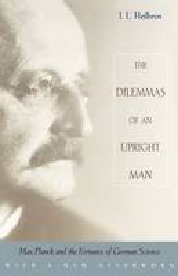 J.L. Heilbron - The Dilemmas of an Upright Man: Max Planck and the Fortunes of German Science - 9780674004399 - V9780674004399