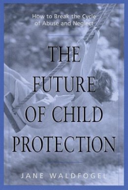 Jane Waldfogel - The Future of Child Protection. How to Break the Cycle of Abuse and Neglect.  - 9780674007239 - V9780674007239