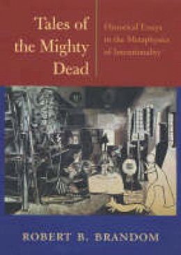 Robert B. Brandom - Tales of the Mighty Dead: Historical Essays in the Metaphysics of Intentionality - 9780674009035 - V9780674009035