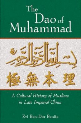 Zvi Ben-Dor Benite - The Dao of Muhammad: A Cultural History of Muslims in Late Imperial China (Harvard East Asian Monographs) - 9780674017740 - V9780674017740