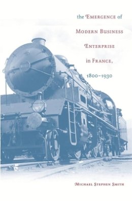 Michael Stephen Smith - The Emergence of Modern Business Enterprise in France, 1800-1930 - 9780674019393 - V9780674019393