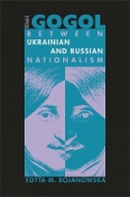 Edyta M. Bojanowska - Nikolai Gogol: Between Ukrainian and Russian Nationalism - 9780674022911 - V9780674022911