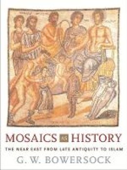 G. W. Bowersock - Mosaics as History: The Near East from Late Antiquity to Islam - 9780674022928 - V9780674022928