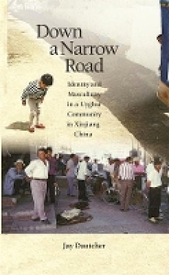 Jay Dautcher - Down a Narrow Road: Identity and Masculinity in a Uyghur Community in Xinjiang China - 9780674032828 - V9780674032828