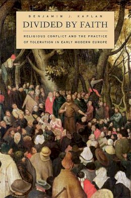 Benjamin J. Kaplan - Divided by Faith: Religious Conflict and the Practice of Toleration in Early Modern Europe - 9780674034730 - V9780674034730