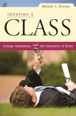 Mitchell L. Stevens - Creating a Class: College Admissions and the Education of Elites - 9780674034945 - V9780674034945