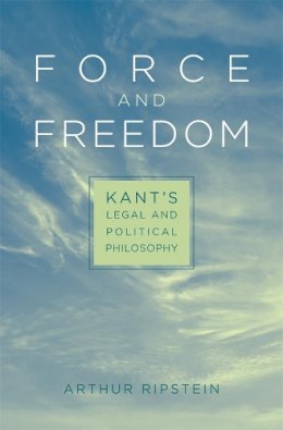 Arthur Ripstein - Force and Freedom: Kant’s Legal and Political Philosophy - 9780674035065 - V9780674035065