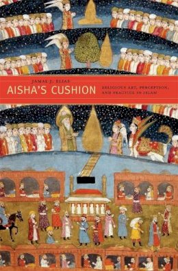 Jamal J. Elias - Aisha’s Cushion: Religious Art, Perception, and Practice in Islam - 9780674058064 - V9780674058064