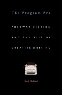 Mark McGurl - The Program Era: Postwar Fiction and the Rise of Creative Writing - 9780674062092 - V9780674062092