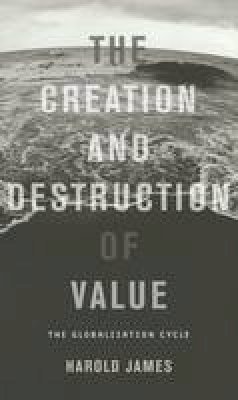 Dr. Harold James - The Creation and Destruction of Value: The Globalization Cycle - 9780674066182 - V9780674066182