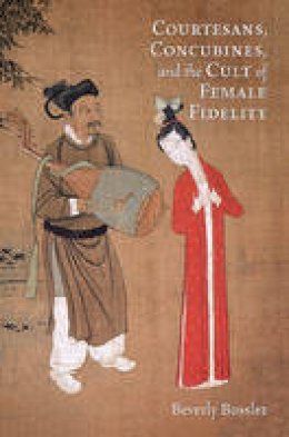 Beverly Jo Bossler - Courtesans, Concubines, and the Cult of Female Fidelity - 9780674066694 - V9780674066694