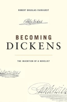 Robert Douglas-Fairhurst - Becoming Dickens: The Invention of a Novelist - 9780674072237 - V9780674072237