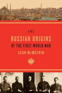 Sean McMeekin - The Russian Origins of the First World War - 9780674072336 - V9780674072336