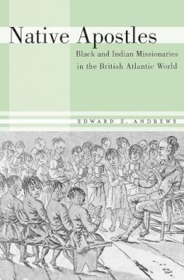 Edward E. Andrews - Native Apostles: Black and Indian Missionaries in the British Atlantic World - 9780674072466 - V9780674072466