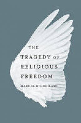 Marc O. Degirolami - The Tragedy of Religious Freedom - 9780674072664 - V9780674072664