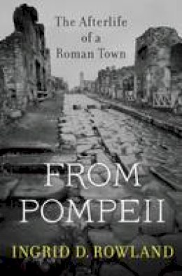 Ingrid D. Rowland - From Pompeii: The Afterlife of a Roman Town - 9780674088092 - V9780674088092