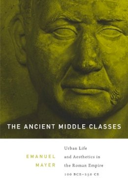 Ernst Emanuel Mayer - The Ancient Middle Classes: Urban Life and Aesthetics in the Roman Empire, 100 BCE-250 CE - 9780674416963 - V9780674416963