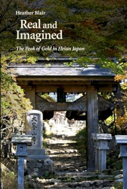 Heather Blair - Real and Imagined: The Peak of Gold in Heian Japan (Harvard East Asian Monographs) - 9780674504271 - V9780674504271