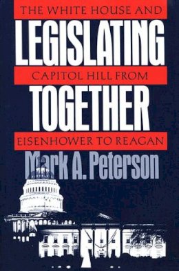 Mark A. Peterson - Legislating Together: The White House and Capitol Hill from Eisenhower to Reagan - 9780674524163 - V9780674524163